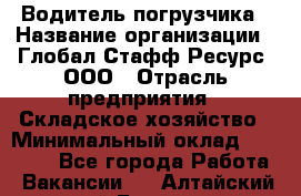 Водитель погрузчика › Название организации ­ Глобал Стафф Ресурс, ООО › Отрасль предприятия ­ Складское хозяйство › Минимальный оклад ­ 35 000 - Все города Работа » Вакансии   . Алтайский край,Барнаул г.